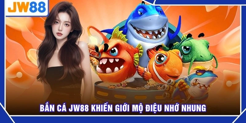 Bắn cá JW88 khiến giới mộ điệu nhớ nhung