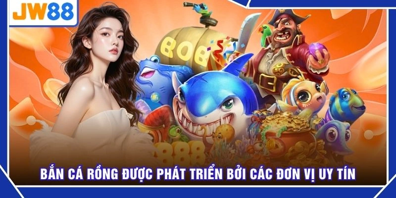 Bắn cá rồng được phát triển bởi các đơn vị uy tín