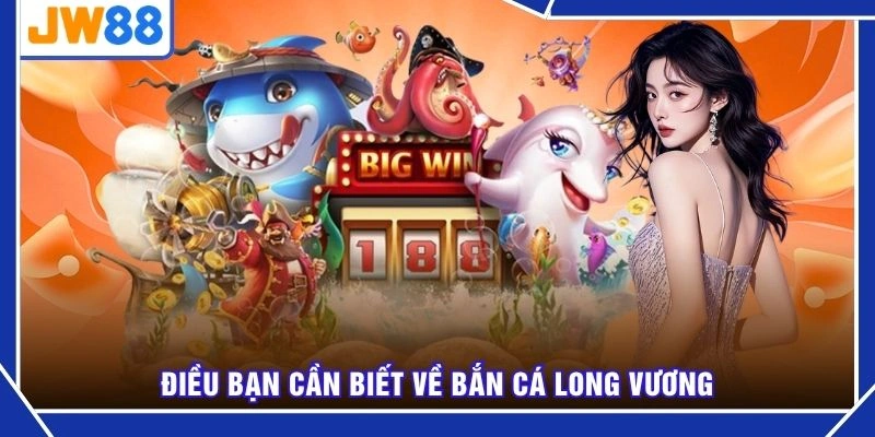 Điều bạn cần biết về bắn cá long vương