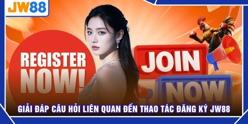 Giải đáp câu hỏi liên quan đến thao tác đăng ký JW88