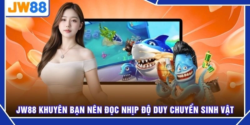 JW88 khuyên bạn nên đọc nhịp độ duy chuyển sinh vật