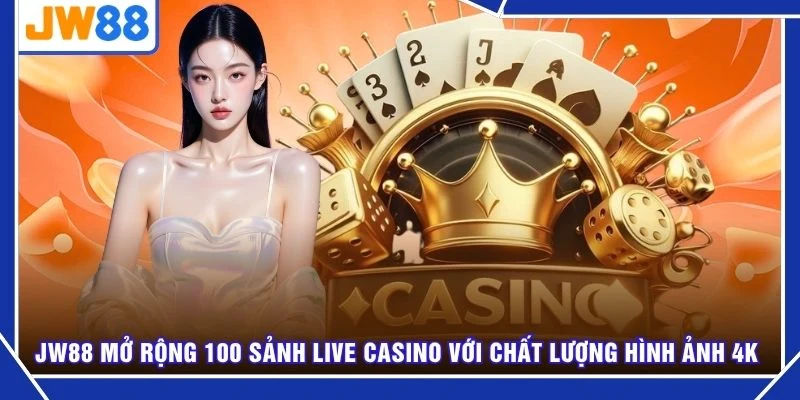 JW88 mở rộng 100 sảnh Live Casino với chất lượng hình ảnh 4K