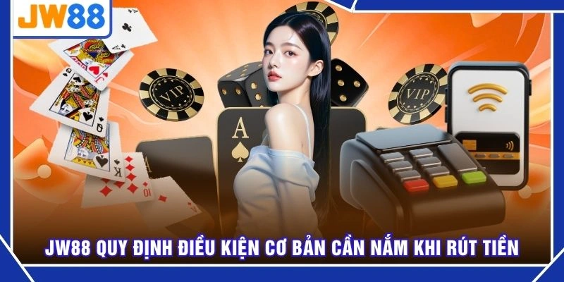 JW88 quy định điều kiện cơ bản cần nắm khi rút tiền