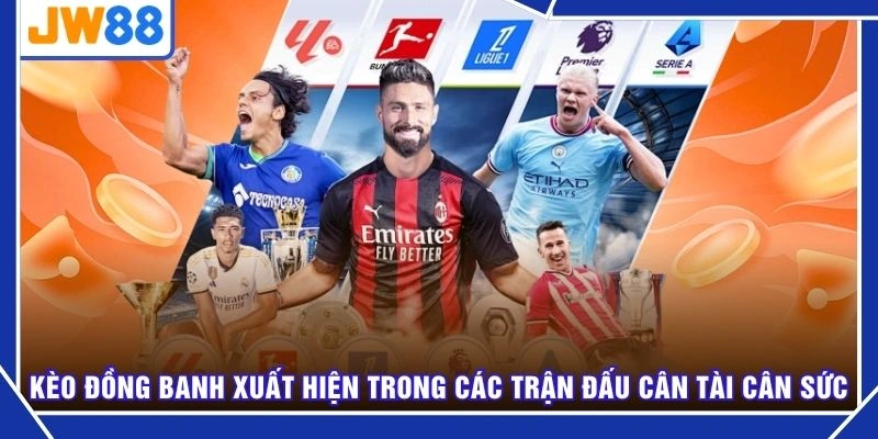 Kèo đồng banh xuất hiện trong các trận đấu cân tài cân sức