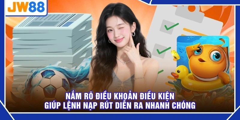 Nắm rõ điều khoản điều kiện giúp lệnh nạp rút diễn ra nhanh chóng