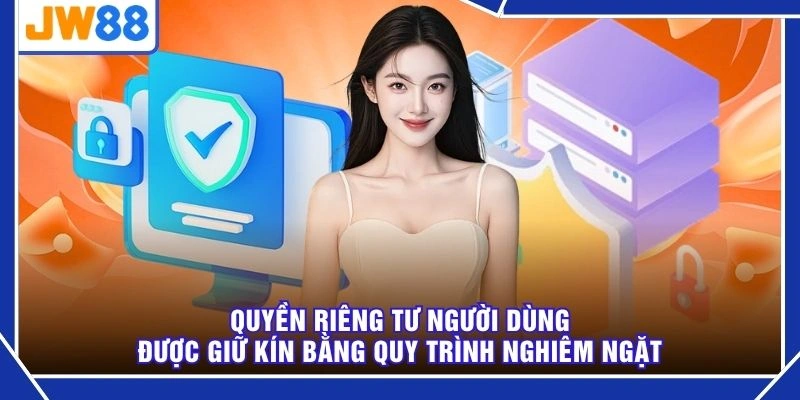 Quyền riêng tư người dùng được giữ kín bằng quy trình nghiêm ngặt