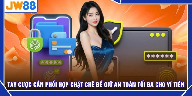 Tay cược cần phối hợp chặt chẽ để giữ an toàn tối đa cho ví tiền