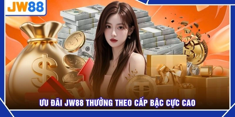 Ưu đãi JW88 thưởng theo cấp bậc cực cao